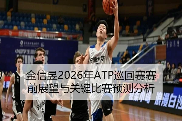 金信昱2026年ATP巡回赛赛前展望与关键比赛预测分析
