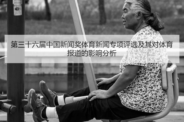 第三十六届中国新闻奖体育新闻专项评选及其对体育报道的影响分析